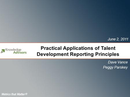 Practical Applications of Talent Development Reporting Principles Dave Vance Peggy Parskey June 2, 2011.