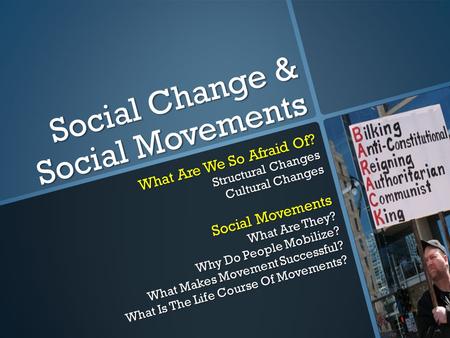 Social Change & Social Movements What Are We So Afraid Of? Structural Changes Cultural Changes Social Movements What Are They? Why Do People Mobilize?