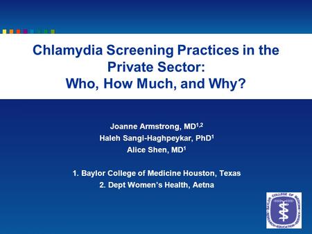 Joanne Armstrong, MD 1,2 Haleh Sangi-Haghpeykar, PhD 1 Alice Shen, MD 1 1. Baylor College of Medicine Houston, Texas 2. Dept Women’s Health, Aetna Chlamydia.