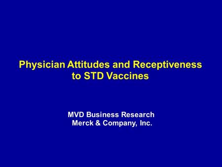 Physician Attitudes and Receptiveness to STD Vaccines MVD Business Research Merck & Company, Inc.