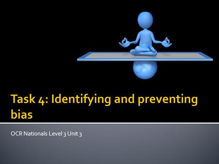 OCR Nationals Level 3 Unit 3. March 2012 M Morison Know what is meant by ‘bias’ in a study Understand that bias needs to be eliminated from a study so.