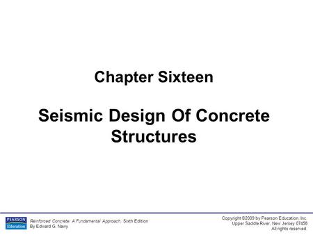 Reinforced Concrete: A Fundamental Approach, Sixth Edition By Edward G. Nawy Copyright ©2009 by Pearson Education, Inc. Upper Saddle River, New Jersey.