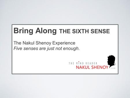 The Nakul Shenoy Experience Five senses are just not enough. Bring Along THE SIXTH SENSE.