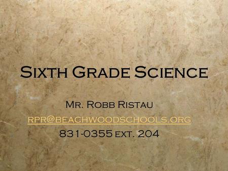 Sixth Grade Science Mr. Robb Ristau 831-0355 ext. 204 Mr. Robb Ristau 831-0355 ext. 204.