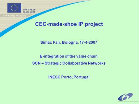 CEC-made-shoe IP project Simac Fair, Bologna, 17-4-2007 E-integration of the value chain SCN – Strategic Collaborative Networks INESC Porto, Portugal.