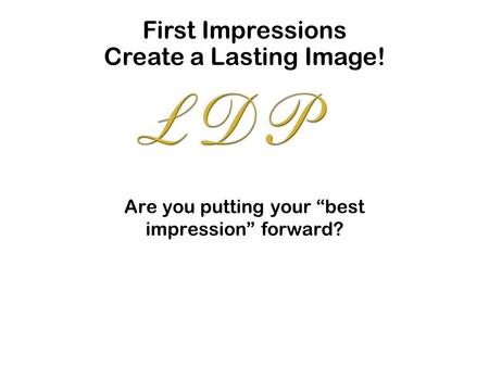 Are you putting your “best impression” forward? First Impressions Create a Lasting Image!