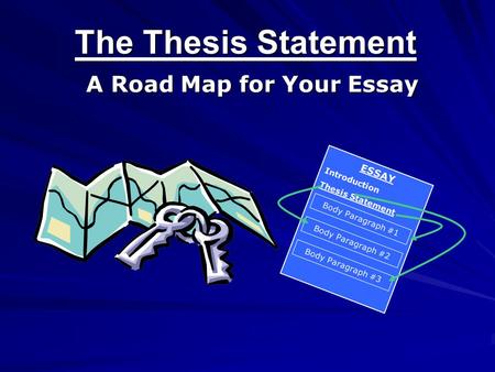 The Thesis Statement A Road Map for Your Essay ESSAY Introduction Thesis Statement Body Paragraph #1 Body Paragraph #2 Body Paragraph #3.