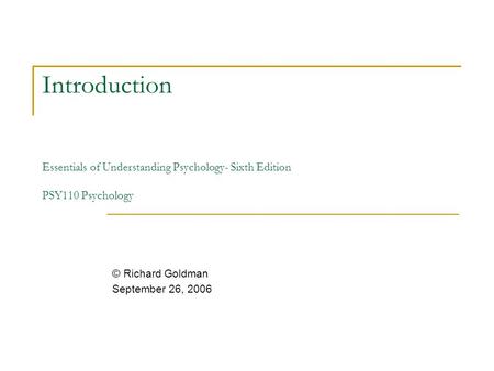 Introduction Essentials of Understanding Psychology- Sixth Edition PSY110 Psychology © Richard Goldman September 26, 2006.