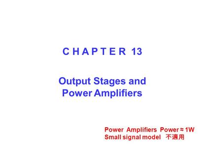 C H A P T E R 13 Output Stages and Power Amplifiers Power Amplifiers Power ≈ 1W Small signal model 不適用.