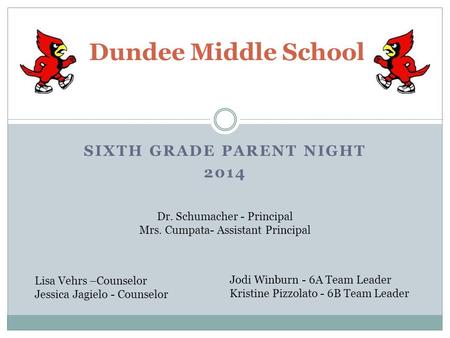 SIXTH GRADE PARENT NIGHT 2014 Dundee Middle School Dr. Schumacher - Principal Mrs. Cumpata- Assistant Principal Lisa Vehrs –Counselor Jessica Jagielo -