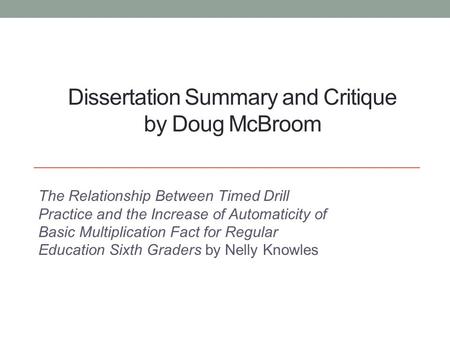 Dissertation Summary and Critique by Doug McBroom The Relationship Between Timed Drill Practice and the Increase of Automaticity of Basic Multiplication.