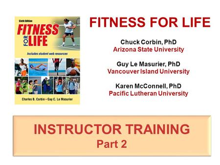 Chuck Corbin, PhD Arizona State University Guy Le Masurier, PhD Vancouver Island University Karen McConnell, PhD Pacific Lutheran University FITNESS FOR.