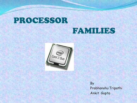 PROCESSOR FAMILIES By Prabhanshu Tripathi Ankit Gupta.