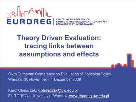 Theory Driven Evaluation: tracing links between assumptions and effects Sixth European Conference on Evaluation of Cohesion Policy Warsaw, 30 November.