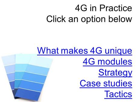 4G in Practice Click an option below What makes 4G unique 4G modules Strategy Case studies Tactics.