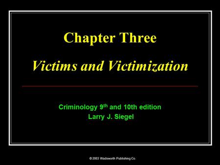 © 2003 Wadsworth Publishing Co. Chapter Three Victims and Victimization Criminology 9 th and 10th edition Larry J. Siegel.