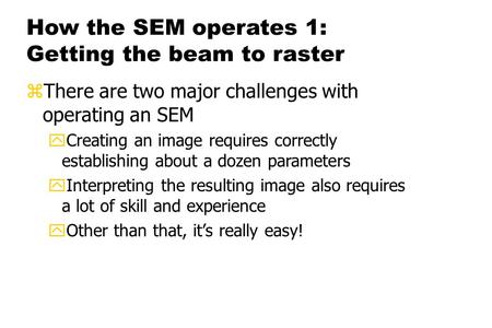 How the SEM operates 1: Getting the beam to raster zThere are two major challenges with operating an SEM yCreating an image requires correctly establishing.