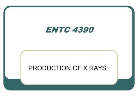 ENTC 4390 PRODUCTION OF X RAYS.