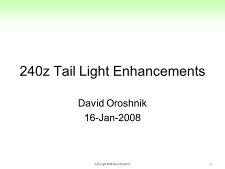 Copyright 2008 David Oroshnik 1 240z Tail Light Enhancements David Oroshnik 16-Jan-2008.