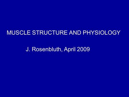 MUSCLE STRUCTURE AND PHYSIOLOGY J. Rosenbluth, April 2009.