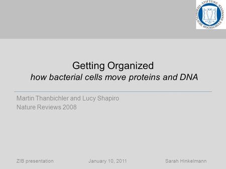 Getting Organized how bacterial cells move proteins and DNA Martin Thanbichler and Lucy Shapiro Nature Reviews 2008 ZIB presentation January 10, 2011 Sarah.