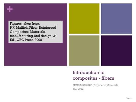 + Introduction to composites - fibers CME/MSE 404G. Polymeric Materials Fall 2012 Figures taken from: P.K. Mallick. Fiber-Reinforced Composites, Materials,