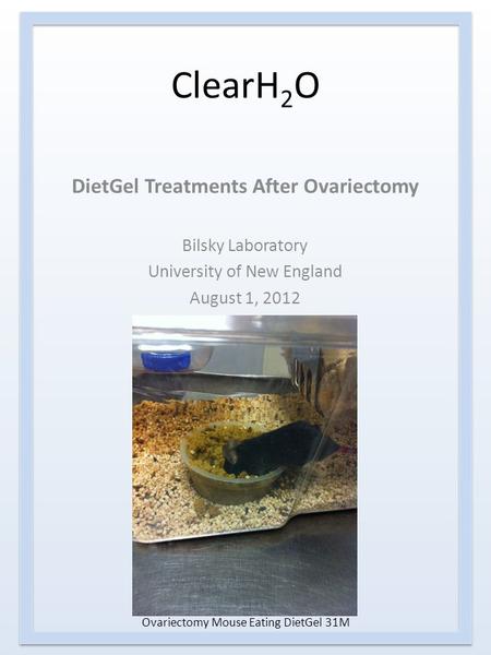 ClearH 2 O DietGel Treatments After Ovariectomy Bilsky Laboratory University of New England August 1, 2012 Ovariectomy Mouse Eating DietGel 31M.