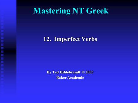 Mastering NT Greek 12. Imperfect Verbs By Ted Hildebrandt © 2003 Baker Academic.