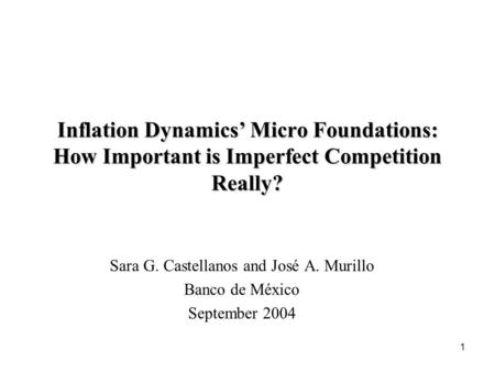 1 Inflation Dynamics’ Micro Foundations: How Important is Imperfect Competition Really? Sara G. Castellanos and José A. Murillo Banco de México September.