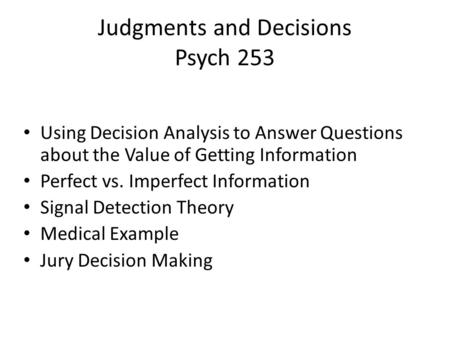 Judgments and Decisions Psych 253 Using Decision Analysis to Answer Questions about the Value of Getting Information Perfect vs. Imperfect Information.