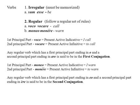 Verbs1. Irregular (must be memorized) a. sum esse - be 2. Regular (follow a regular set of rules) a. voco vocare - call b. moneo monere - warn 1st Principal.