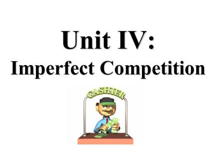 Unit IV: Imperfect Competition