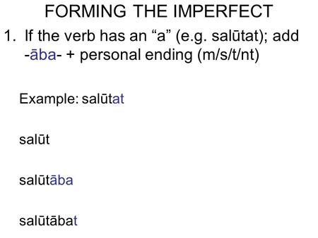 FORMING THE IMPERFECT 1.If the verb has an “a” (e.g. salūtat); add -āba- + personal ending (m/s/t/nt) Example: salūtat salūt salūtāba salūtābat.