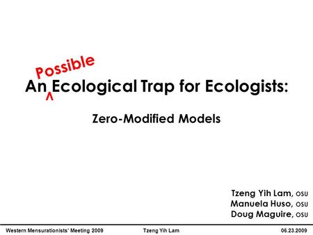 An Ecological Trap for Ecologists: Zero-Modified Models Western Mensurationists’ Meeting 2009 Tzeng Yih Lam 06.23.2009 Tzeng Yih Lam, OSU Manuela Huso,