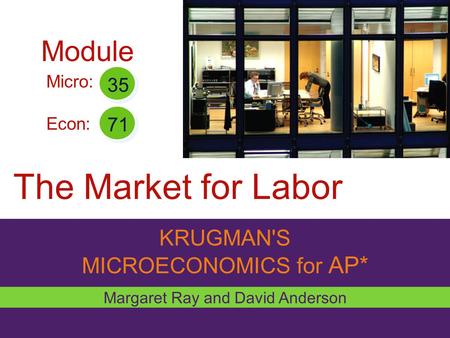 The Market for Labor Module KRUGMAN'S MICROECONOMICS for AP* 35 71