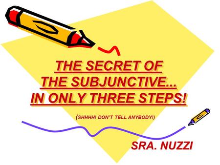 THE SECRET OF THE SUBJUNCTIVE... IN ONLY THREE STEPS! SRA. NUZZI ( SHHHH! DON’T TELL ANYBODY!)