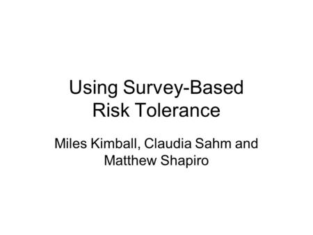 Using Survey-Based Risk Tolerance Miles Kimball, Claudia Sahm and Matthew Shapiro.