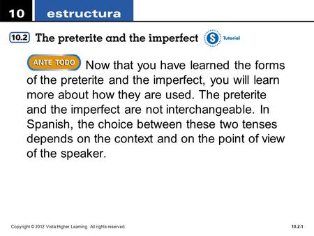 Copyright © 2012 Vista Higher Learning. All rights reserved.10.2-1  Now that you have learned the forms of the preterite and the imperfect, you will learn.