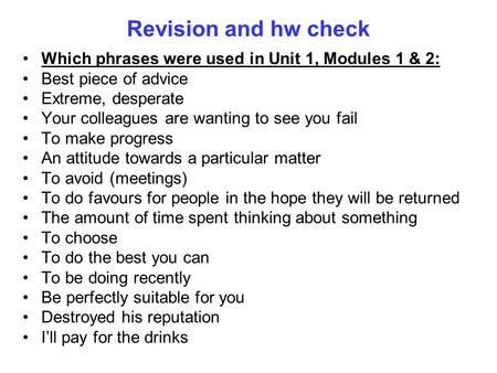 Revision and hw check Which phrases were used in Unit 1, Modules 1 & 2: Best piece of advice Extreme, desperate Your colleagues are wanting to see you.