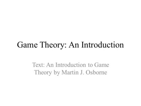 Game Theory: An Introduction Text: An Introduction to Game Theory by Martin J. Osborne.