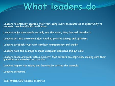 Leaders relentlessly upgrade their tem, using every encounter as an opportunity to evaluate, coach and build confidence Leaders make sure people not only.