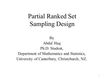 Partial Ranked Set Sampling Design By Abdul Haq Ph.D. Student, Department of Mathematics and Statistics, University of Canterbury, Christchurch, NZ. 1.