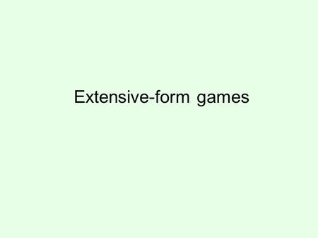 Extensive-form games. Extensive-form games with perfect information Player 1 Player 2 Player 1 2, 45, 33, 2 1, 00, 5 Players do not move simultaneously.