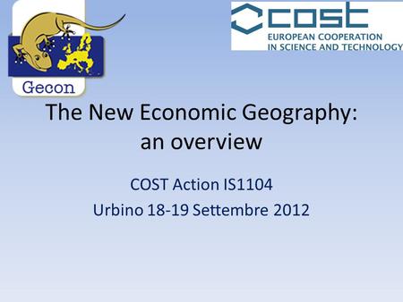 The New Economic Geography: an overview COST Action IS1104 Urbino 18-19 Settembre 2012.