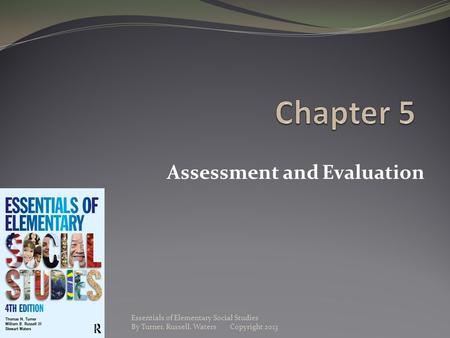 Assessment and Evaluation Essentials of Elementary Social Studies By Turner, Russell, Waters Copyright 2013.