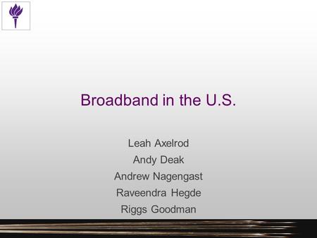 Broadband in the U.S. Leah Axelrod Andy Deak Andrew Nagengast Raveendra Hegde Riggs Goodman.