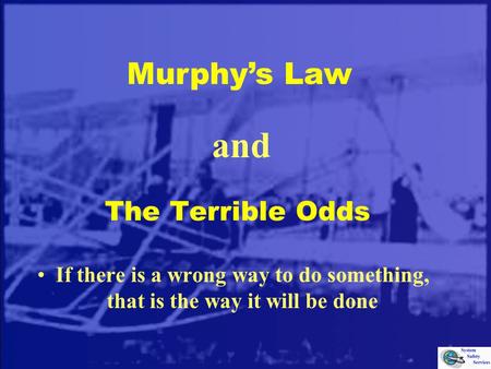 The Terrible Odds If there is a wrong way to do something, that is the way it will be done and Murphy’s Law.