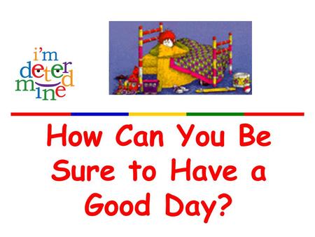 How Can You Be Sure to Have a Good Day?. What’s on your plate? What is going on with you that may stop you from being at your best today? at home? on.