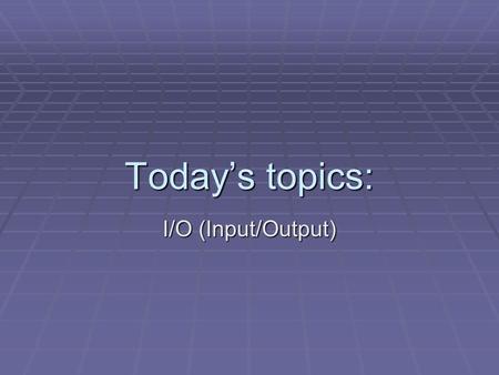 Today’s topics: I/O (Input/Output). Scribbler Inputs & Outputs  What are the Scribbler’s inputs and outputs?  reset button  motors/wheel  light sensor.