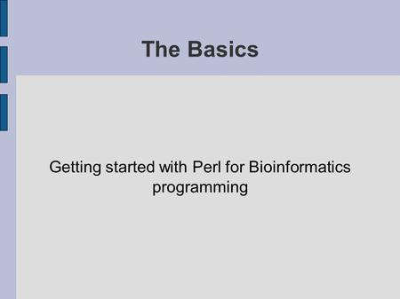 The Basics Getting started with Perl for Bioinformatics programming.